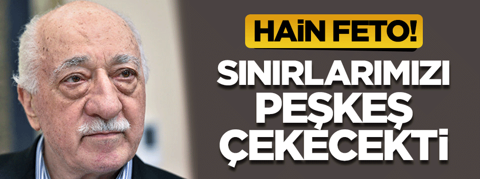 FETÖ, Türkiye’nin sınırlarını değiştirecekti