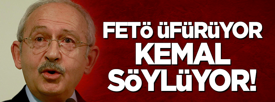 FETÖ üfürüyor, Kemal söylüyor