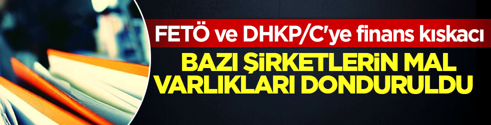 FETÖ ve DHKP/C'ye finans kıskacı: Bağlantılı olan şirketlerin mal varlıkları donduruldu