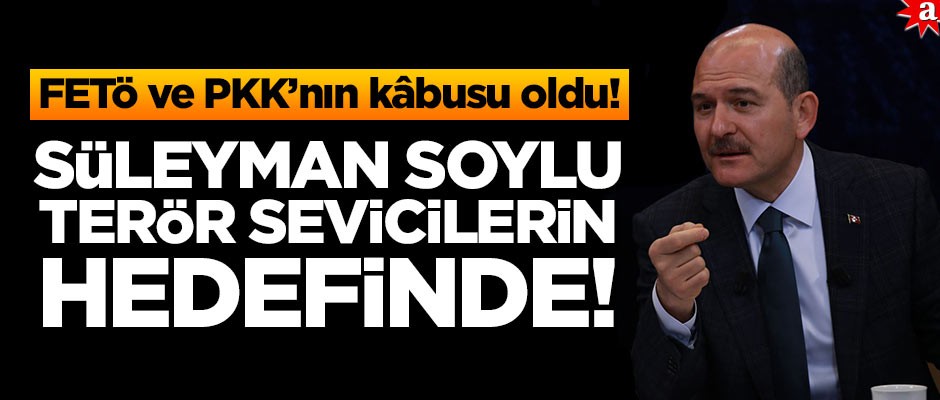 FETÖ ve PKK’nın kâbusu oldu! Süleyman Soylu terör sevicilerinin hedefinde