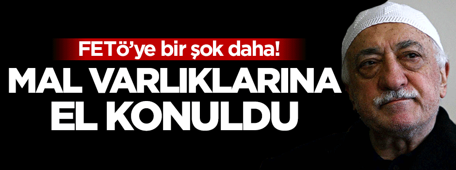 FETÖ ve yandaşlarının mal varlıklarına el konuldu
