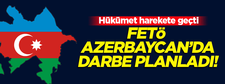 FETÖ yanlıları Azerbaycan’da darbe planladı