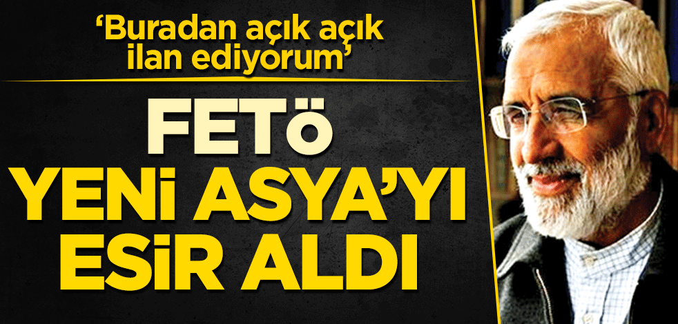 FETÖ, Yeni Asya’yı esir aldı! ‘Buradan açık açık ilan ediyorum’