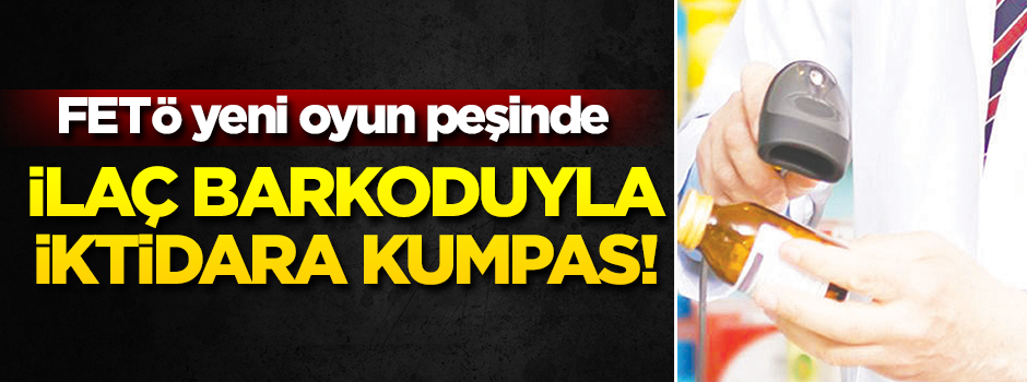 FETÖ yeni oyun peşinde! İlaç barkoduyla iktidara kumpas