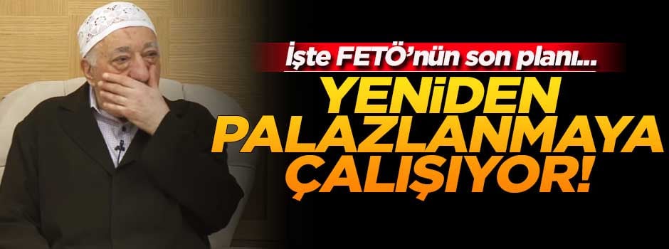 FETÖ yeniden palazlanmaya çalışıyor!