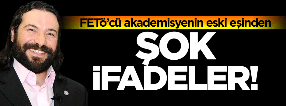 FETÖ'cü akademisyenin eski eşinden şok ifadeler!