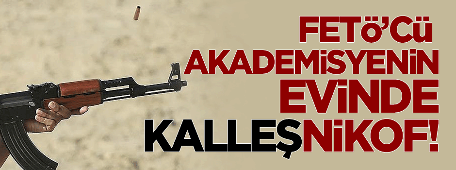 FETÖ'cü akademisyenin evinden kalaşnikof çıktı!
