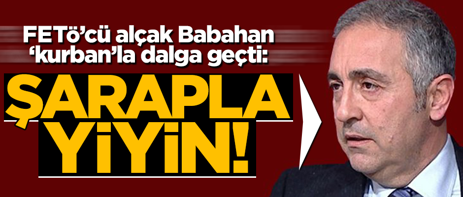 FETÖ’cü alçak Babahan ‘kurban’la dalga geçti: Şarapla yiyin!