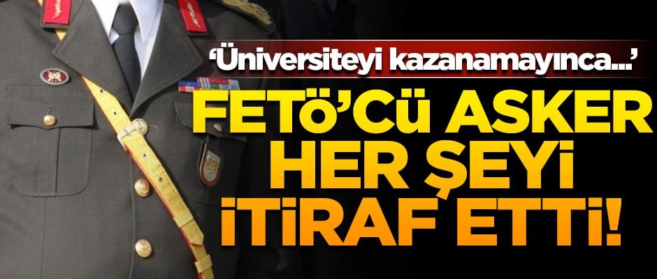 FETÖ'cü asker her şeyi itiraf etti! 'Üniversiteyi kazanamayınca...'