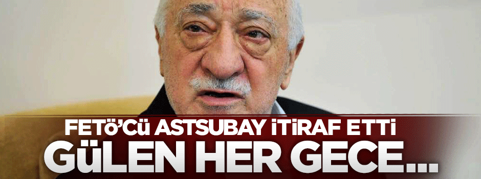 FETÖ'cü astsubay: Gülen'in her gece Hz.Muhammed ile görüştüğünü söyledi
