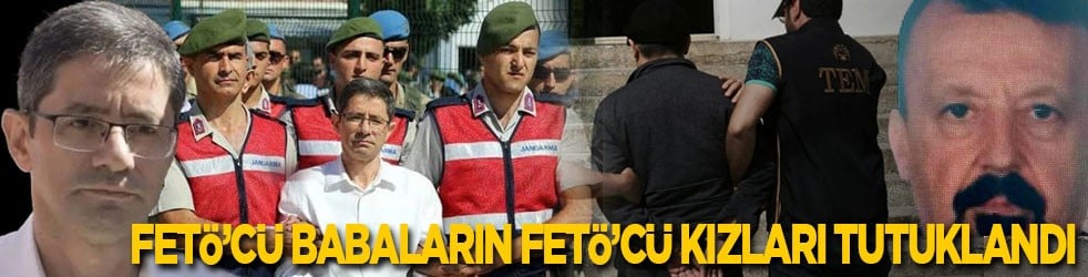 FETÖ’cü babalar Kemal Batmaz ile Bilal Köseoğlu’nun FETÖ'cü kızları tutuklandı