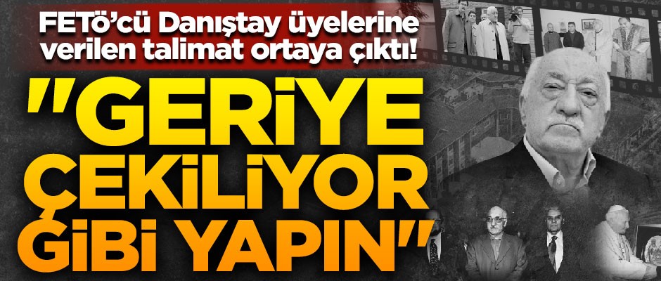 FETÖ'cü Danıştay üyelerine Gülen'den flaş talimat! "Geriye çekiliyor gibi yapın"