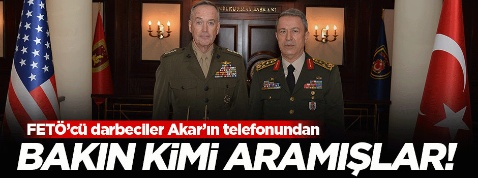 FETÖ'cü darbeciler Hulusi Akar'ın telefonundan Dunford'u aramış!