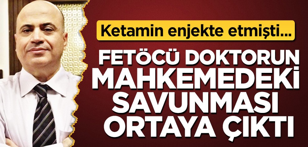 FETÖ'cü doktorun mahkemedeki savunması ortaya çıktı! Tüyler ürpertici, kirli şeytani planı artık belli oldu!