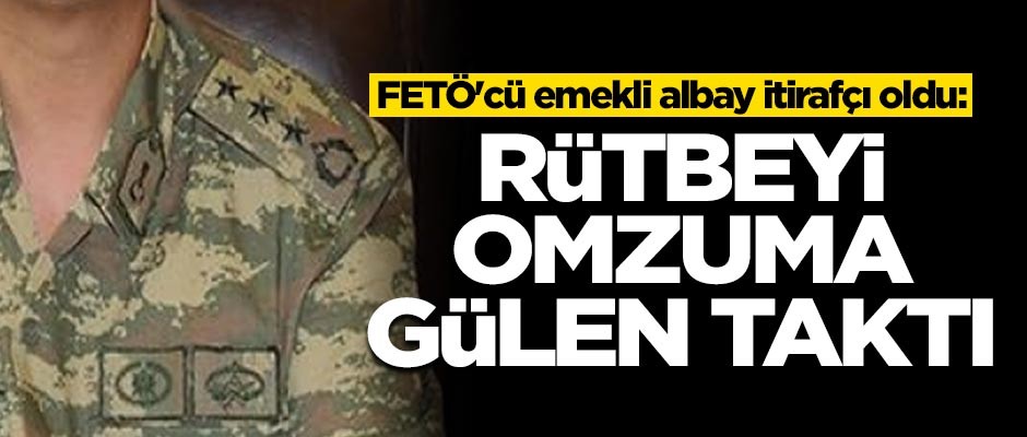 FETÖ'cü emekli albay itirafçı oldu: Rütbeyi omzuma Gülen taktı