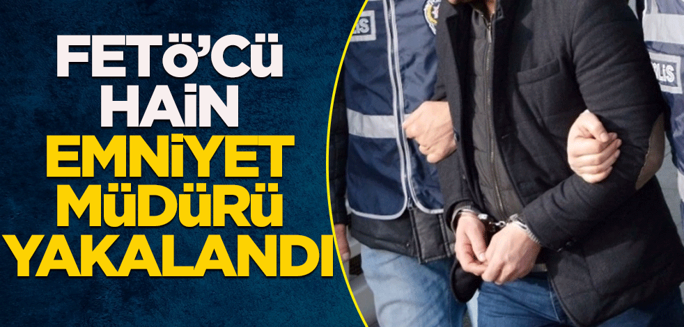FETÖ'cü emniyet müdürü operasyonla yakalandı