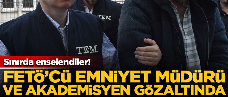  FETÖ'cü emniyet müdürü ve akademisyen sınırda yakalandı