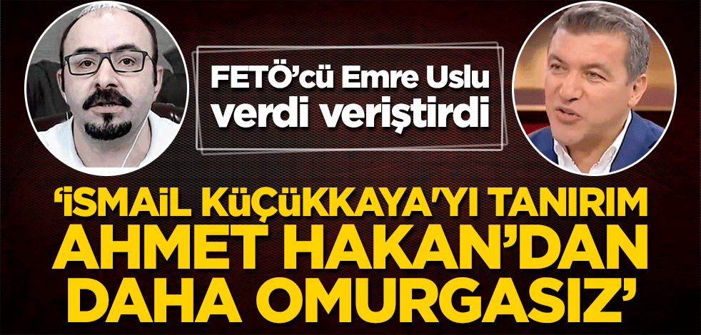 FETÖ’cü Emre Uslu: İsmail Küçükkaya'yı tanırım, Ahmet Hakan’dan daha omurgasız