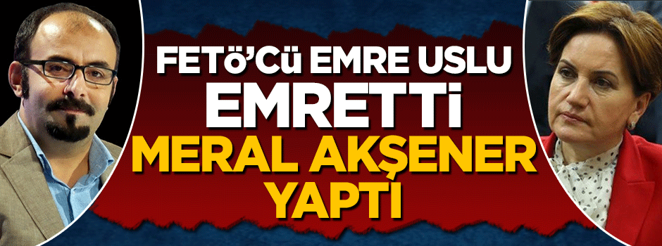 FETÖ'cü Emre Uslu istedi, Meral Akşener yaptı