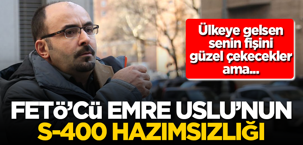FETÖ'cü Emre Uslu'nun S-400 hazımsızlığı!