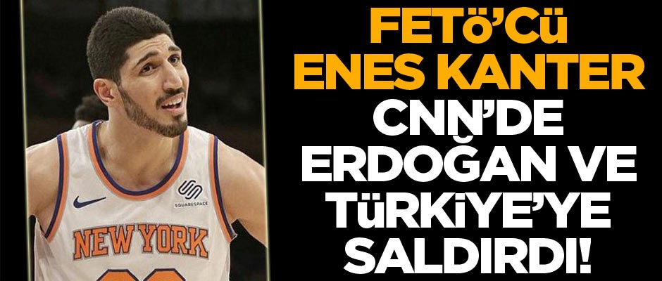 FETÖ'cü Enes Kanter CNN'de Erdoğan ve Türkiye'ye saldırdı