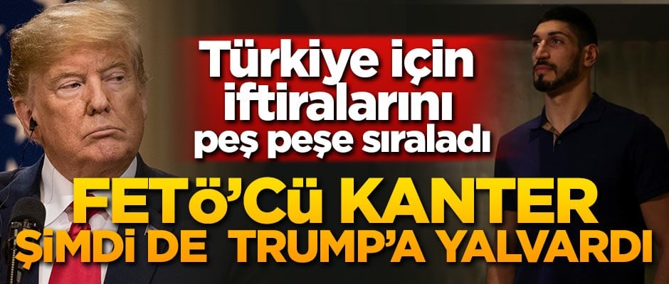 FETÖ'cü Enes Kanter Donald Trump'a yalvardı!