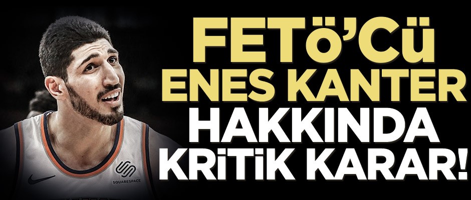 FETÖ’cü Enes Kanter hakkında kritik karar!