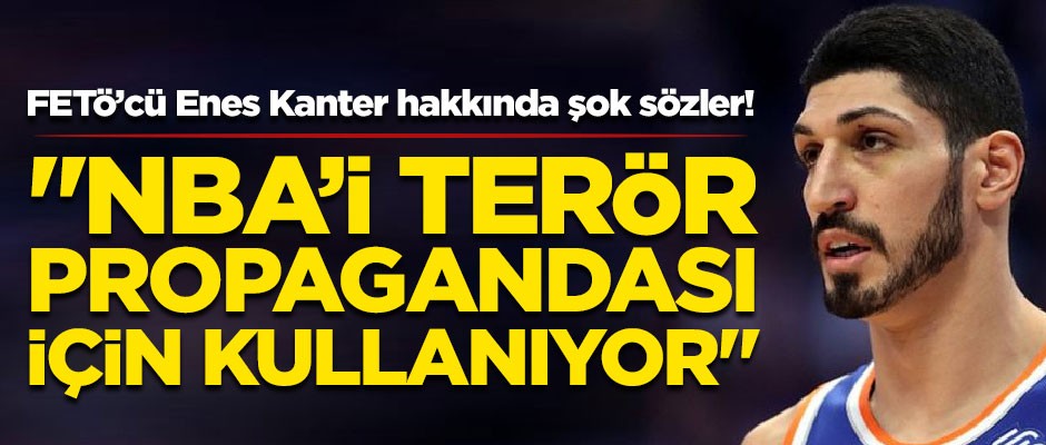 FETÖ'cü Enes Kanter hakkında şok sözler! "NBA'i, terör propagandası için kullanıyor"