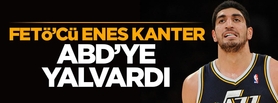 FETÖ'cü Enes Kanter yalvardı: ABD vatandaşı olmak istiyorum