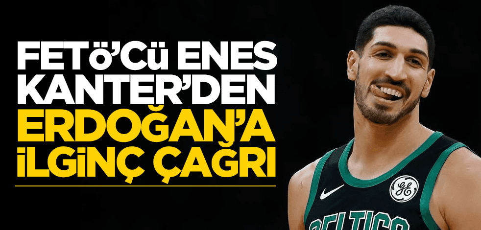 FETÖ’cü Enes Kanter’den Erdoğan’a ilginç çağrı