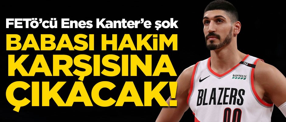 FETÖ'cü Enes Kanter'e büyük şok! Babası hakim karşısına çıkacak