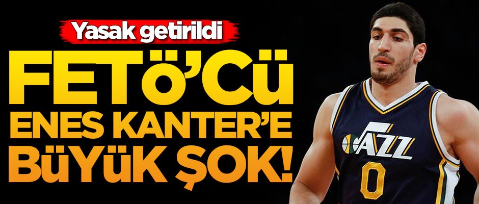FETÖ'cü Enes Kanter'e büyük şok! Yasak getirildi
