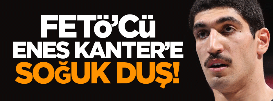 FETÖ'cü Enes Kanter'e soğuk duş!