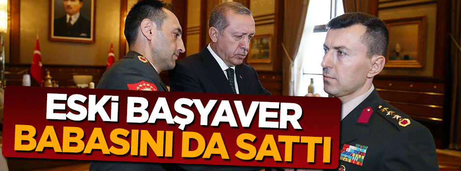 FETÖ'cü eski başyaver babasını sattı