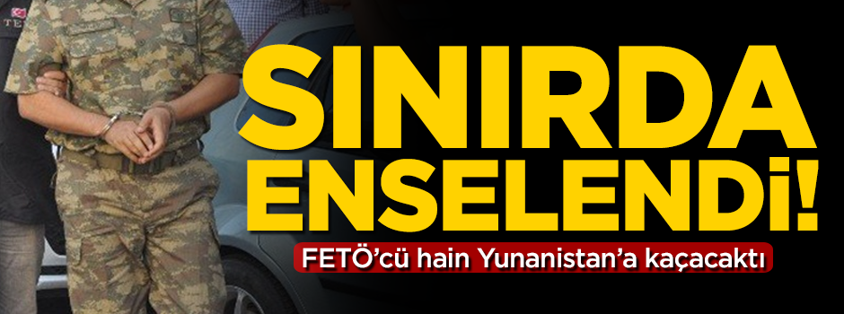 FETÖ'cü eski üsteğmen sınırda yakalandı!