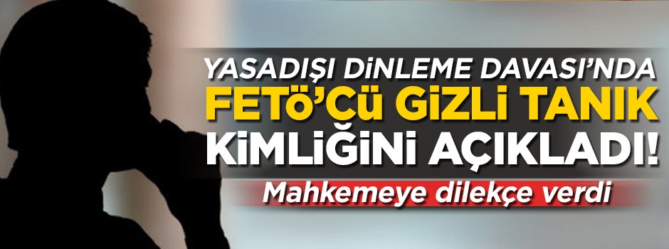 FETÖ'cü gizli tanık kimliğini açıkladı! Dilekçeyle başvurdu...