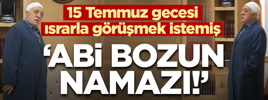 FETÖ'cü hain 15 Temmuz'da ısrarla Gülen'le görüşmek istemiş!
