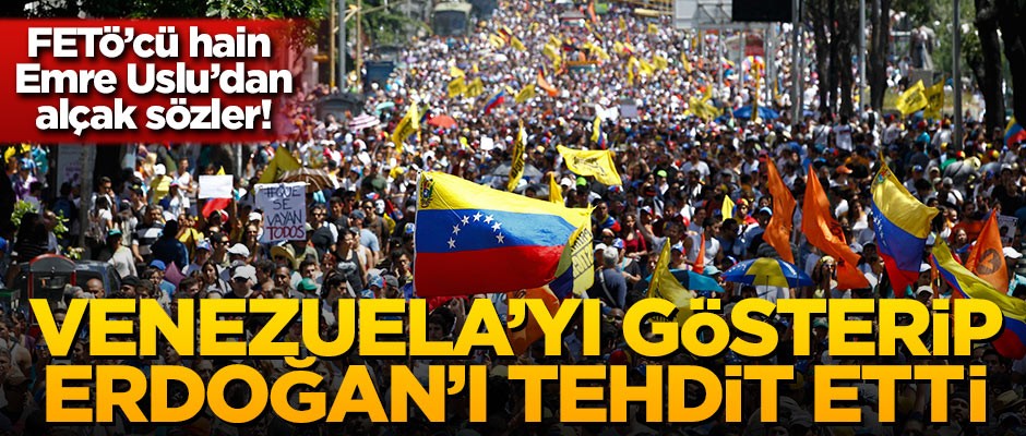 FETÖ'cü hain Emre Uslu Venezuela'yı gösterip Erdoğan'ı tehdit etti
