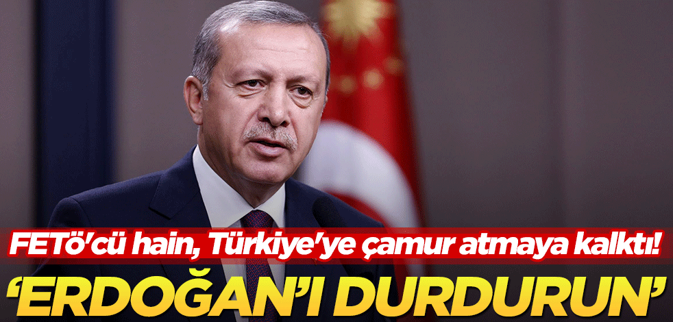 FETÖ'cü hain, Türkiye'ye çamur atmaya kalktı! 'Erdoğan'ı durdurun'