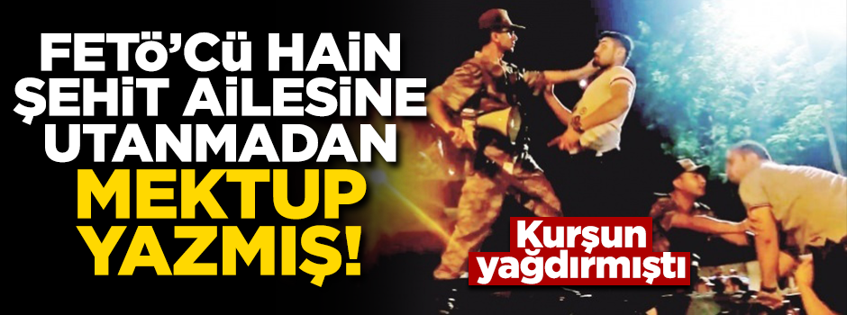 FETÖ'cü hain utanmadan şehit ailesine bir de mektup yazmış!