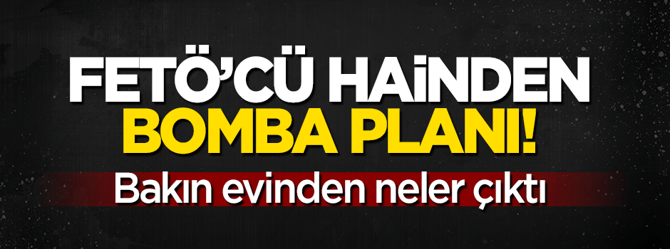 FETÖ’cü hainin bomba planı!