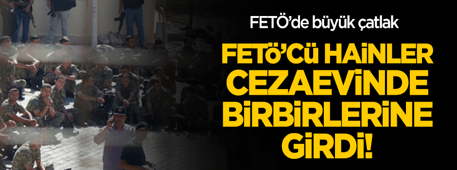 FETÖ'cü hainler cezaevinde birbirlerine girdi!