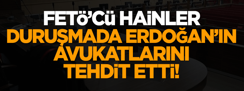 FETÖ'cü hainler duruşmada Erdoğan'ın avukatlarını tehdit etti!