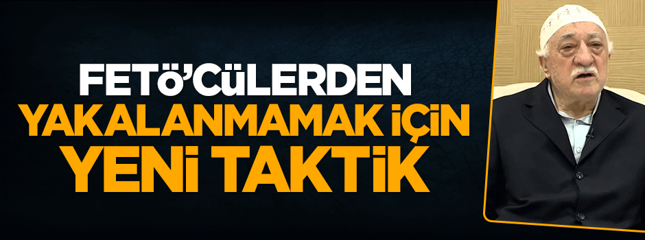FETÖ'cü hainlerden yakalanmamak için yeni taktik