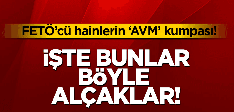 FETÖ’cü hainlerin "AVM" kumpası! İşte bunlar böyle alçaklar