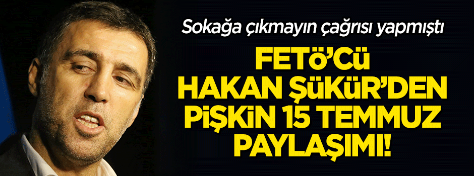 FETÖ'cü Hakan Şükür'den '15 Temmuz' paylaşımı!