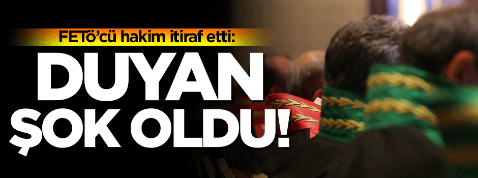 FETÖ'cü hakimin itirafları şok etti!