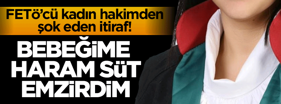 FETÖ'cü kadın hakim: Bebeğime haram süt emzirdim