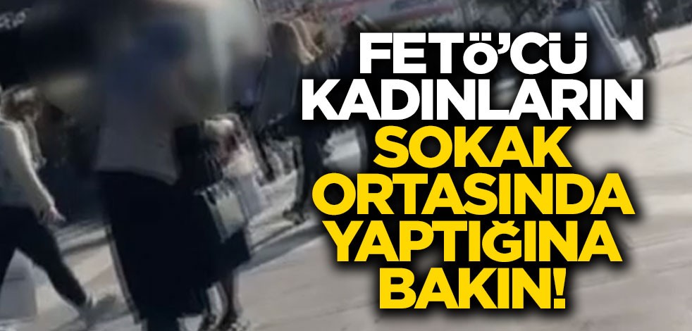 FETÖ’cü kadınların sokak ortasındaki hareketine bakın!
