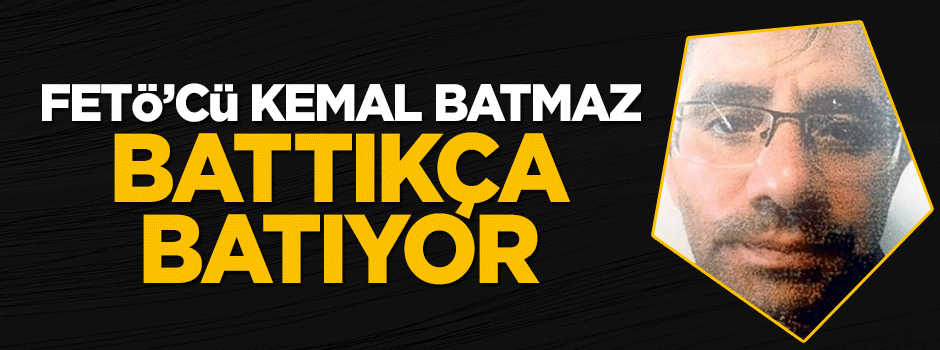 FETÖ'cü Kemal Batmaz battıkça batıyor